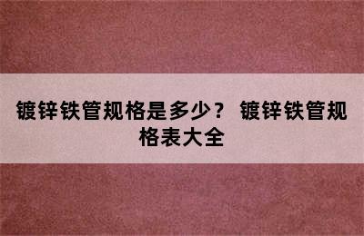 镀锌铁管规格是多少？ 镀锌铁管规格表大全